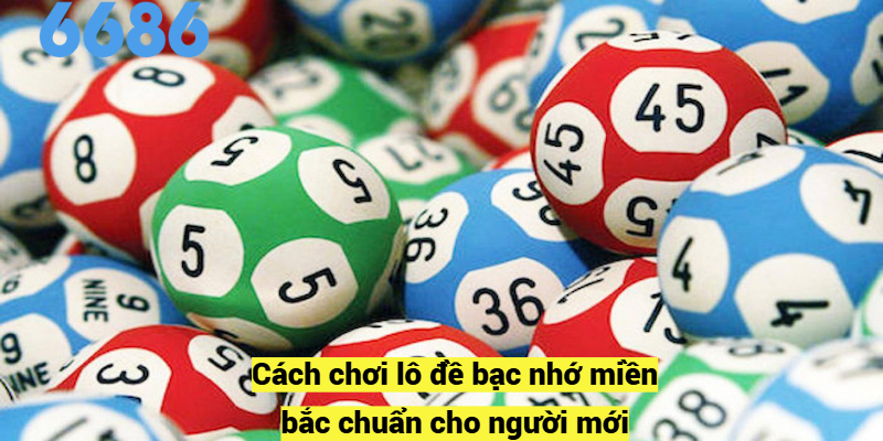 Cách chơi lô đề bạc nhớ miền bắc chuẩn cho người mới